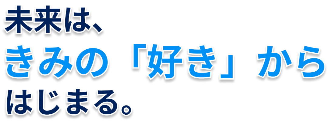 未来はきみの「好き」からはじまる。